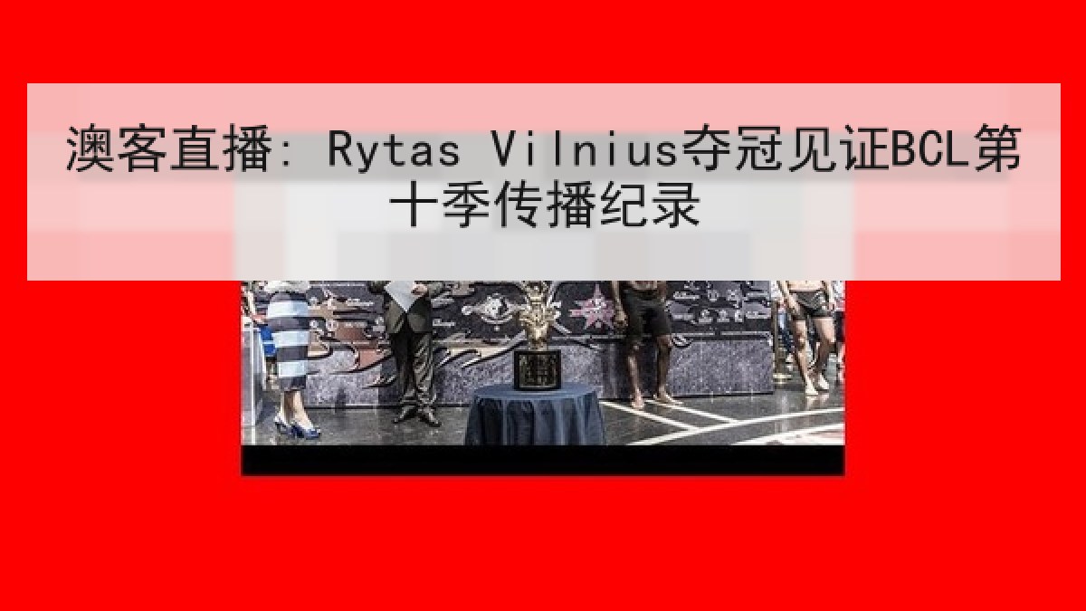 澳客直播: Rytas Vilnius夺冠见证BCL第十季传播纪录