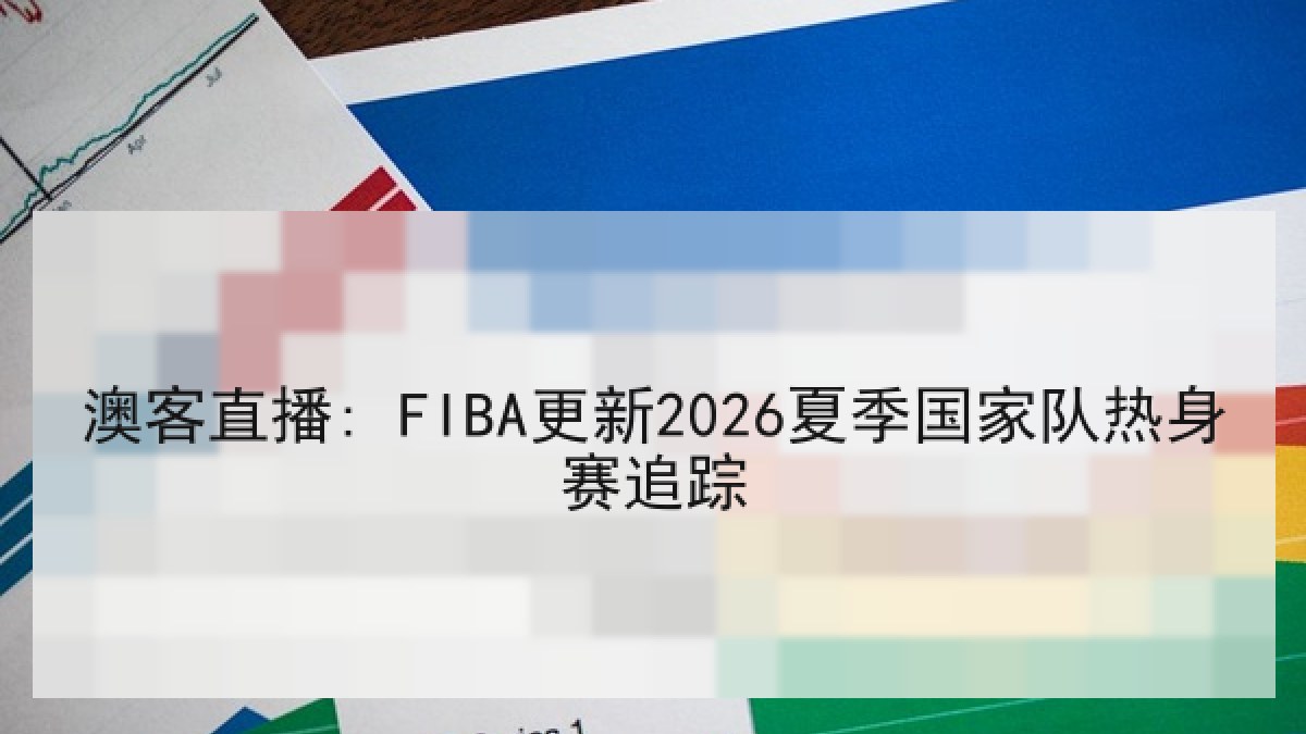 澳客直播: FIBA更新2026夏季国家队热身赛追踪