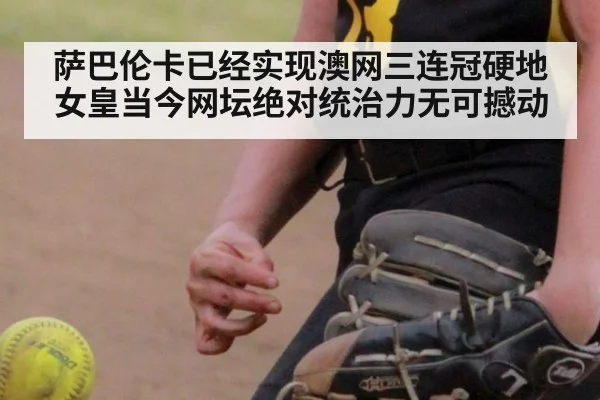萨巴伦卡已经实现澳网三连冠硬地女皇当今网坛绝对统治力无可撼动