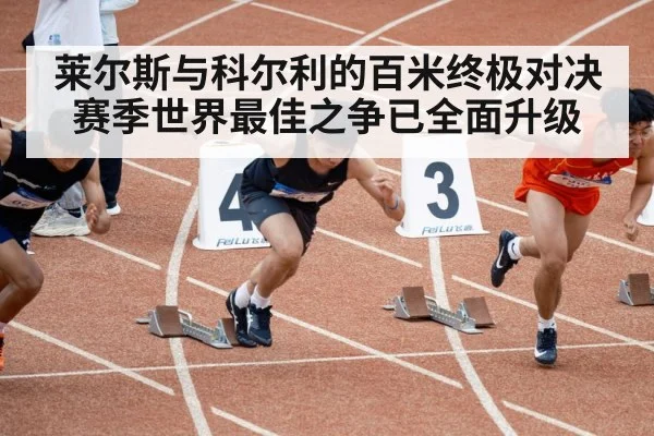 莱尔斯与科尔利的百米终极对决赛季世界最佳之争已全面升级